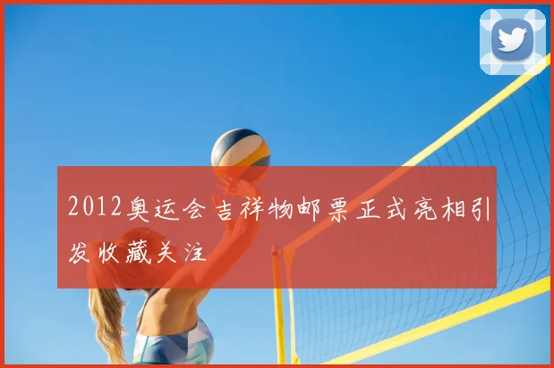2012奥运会吉祥物邮票正式亮相引发收藏关注