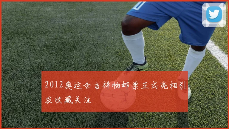 2012奥运会吉祥物邮票正式亮相引发收藏关注