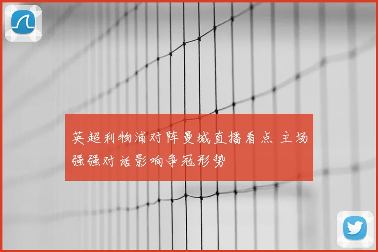 英超利物浦对阵曼城直播看点 主场强强对话影响争冠形势