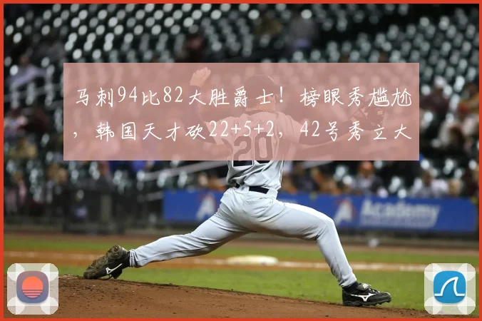 马刺94比82大胜爵士!榜眼秀尴尬,韩国天才砍22+5+2,42号秀立大功