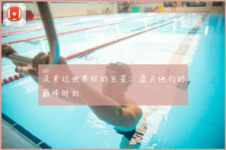 没拿过世界杯的巨星：盘点他们的巅峰时刻
