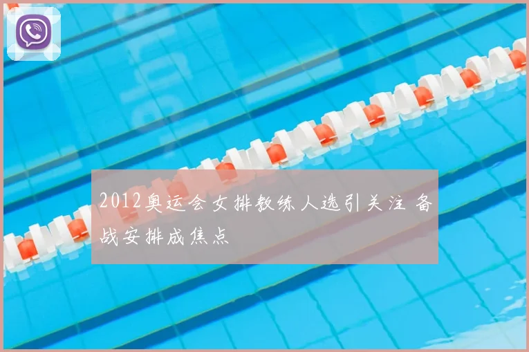 2012奥运会女排教练人选引关注 备战安排成焦点