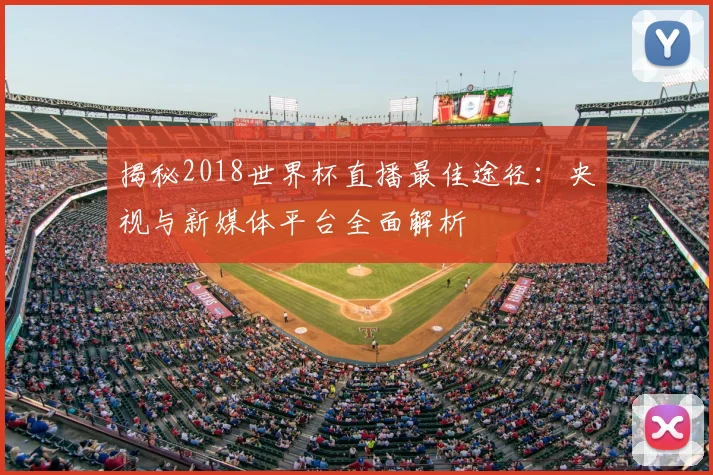 揭秘2018世界杯直播最佳途径:央视与新媒体平台全面解析