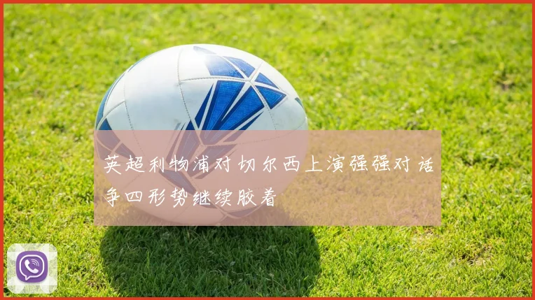 英超利物浦对切尔西上演强强对话争四形势继续胶着