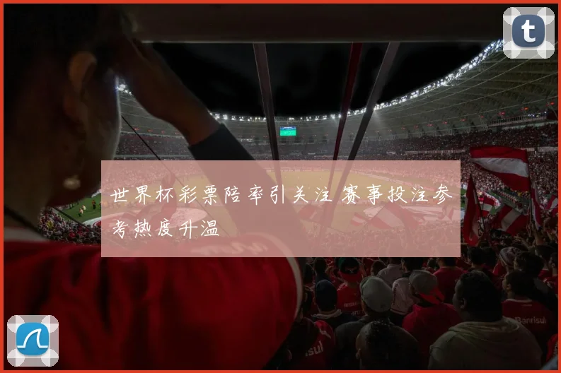 世界杯彩票陪率引关注 赛事投注参考热度升温