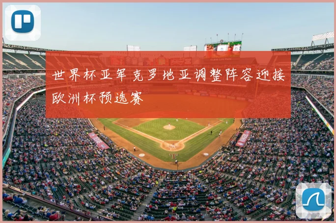 世界杯亚军克罗地亚调整阵容迎接欧洲杯预选赛