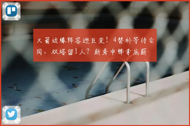 火箭边缘阵容迎巨变!4替补等待合同,双塔留1人?新秀中锋拿底薪