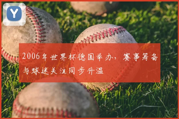2006年世界杯德国举办，赛事筹备与球迷关注同步升温