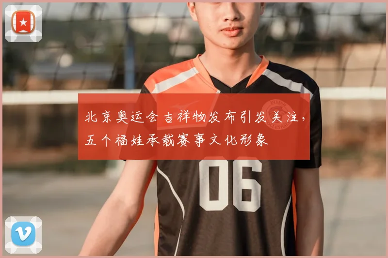 北京奥运会吉祥物发布引发关注，五个福娃承载赛事文化形象