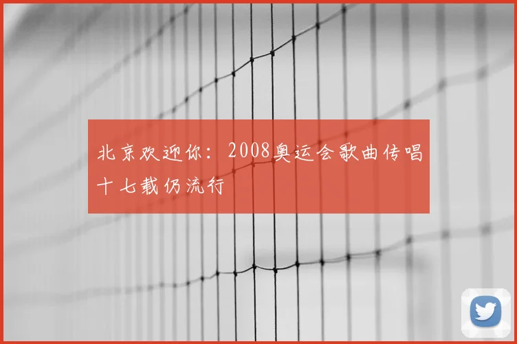 北京欢迎你:2008奥运会歌曲传唱十七载仍流行