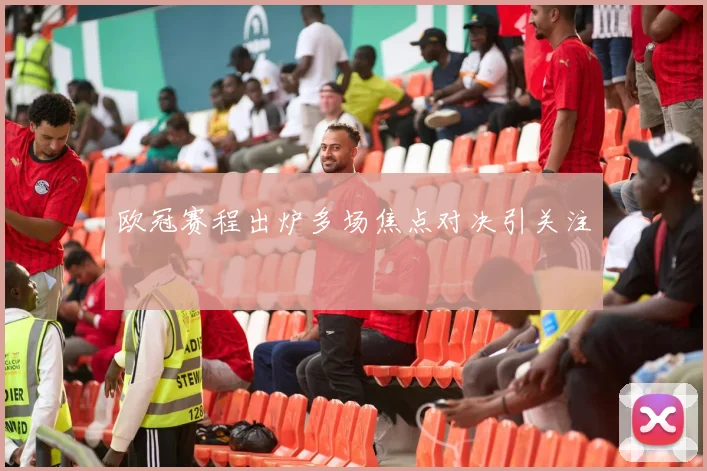 欧冠赛程出炉多场焦点对决引关注