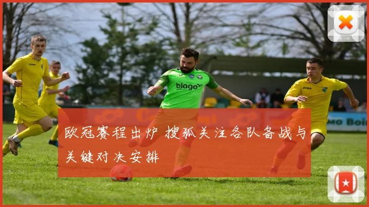 欧冠赛程出炉 搜狐关注各队备战与关键对决安排