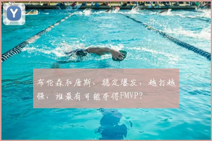 布伦森和唐斯,稳定爆发,越打越强,谁最有可能夺得FMVP?