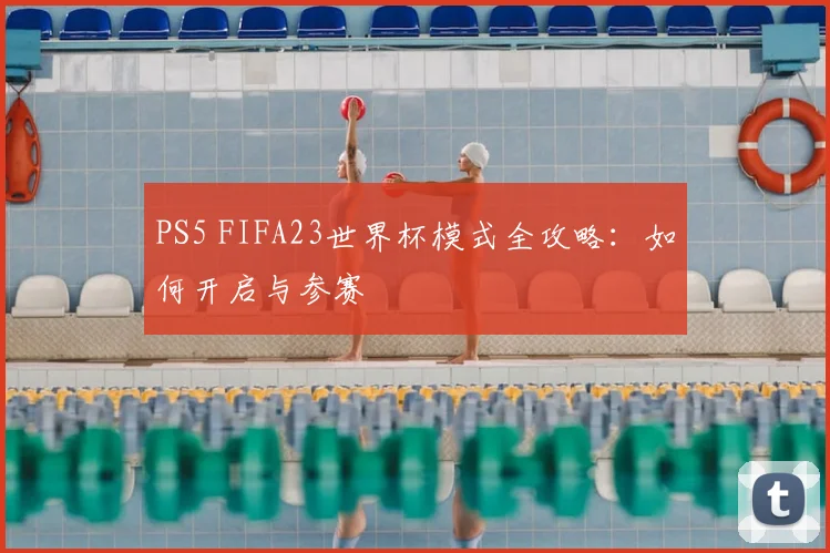 PS5 FIFA23世界杯模式全攻略：如何开启与参赛
