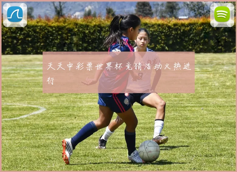 天天中彩票世界杯竞猜活动火热进行