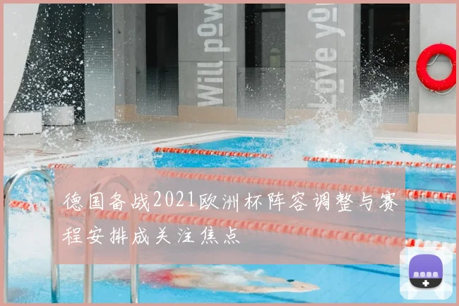 德国备战2021欧洲杯阵容调整与赛程安排成关注焦点