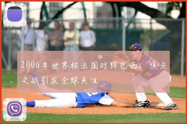 2006年世界杯法国对阵巴西：焦点之战引发全球关注