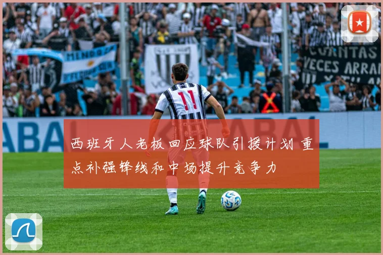 西班牙人老板回应球队引援计划 重点补强锋线和中场提升竞争力