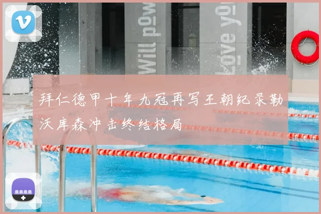 拜仁德甲十年九冠再写王朝纪录勒沃库森冲击终结格局