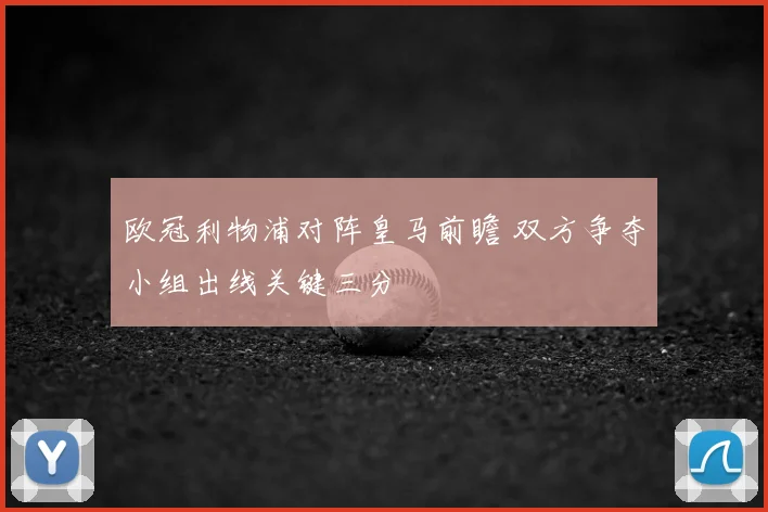 欧冠利物浦对阵皇马前瞻 双方争夺小组出线关键三分