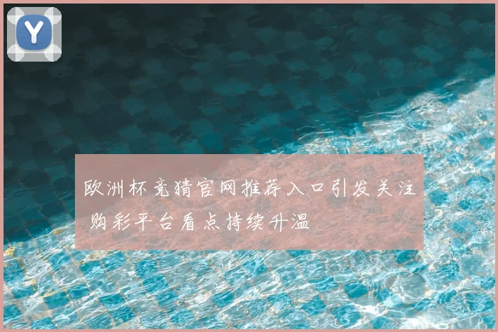 欧洲杯竞猜官网推荐入口引发关注 购彩平台看点持续升温