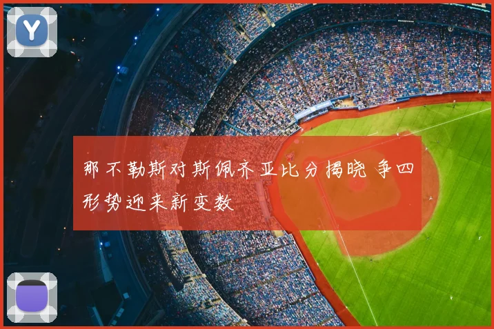 那不勒斯对斯佩齐亚比分揭晓 争四形势迎来新变数