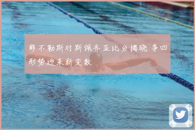 那不勒斯对斯佩齐亚比分揭晓 争四形势迎来新变数