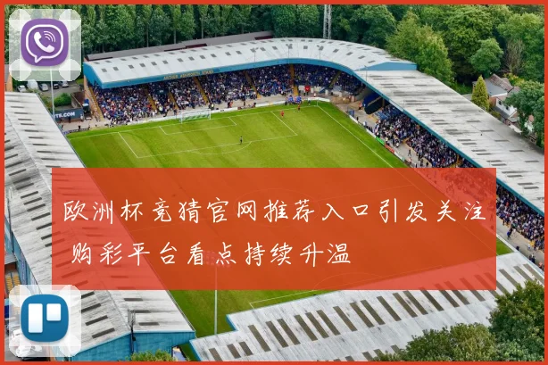 欧洲杯竞猜官网推荐入口引发关注 购彩平台看点持续升温
