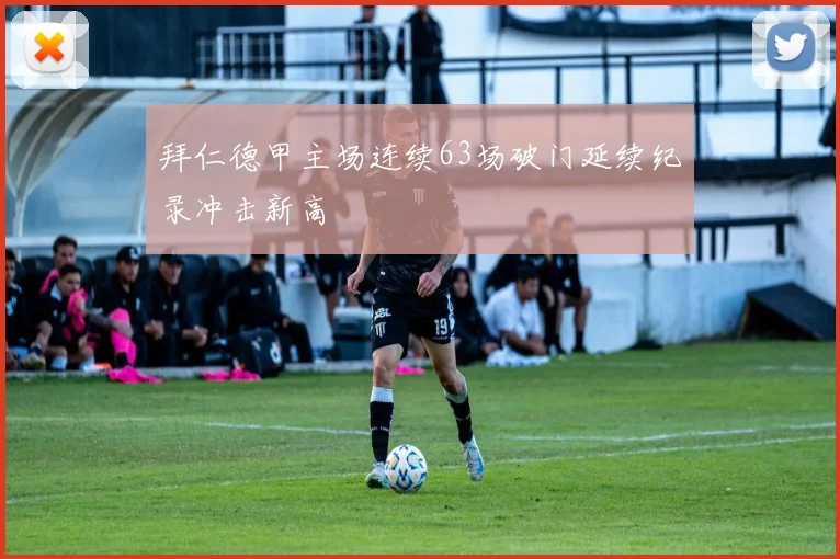 拜仁德甲主场连续63场破门延续纪录冲击新高